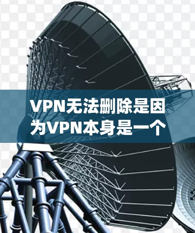 VPN无法删除是因为VPN本身是一个网络服务,用户无法直接通过 mouse 或 keyboard 删除。不过,如果你在使用VPN时遇到了删除不了的问题,可能需要尝试以下方法来解决 VPN无法删除是因为VPN本身是一个网络服务,用户无法直接通过 mouse 或 keyboard 删除。不过,如果你在使用VPN时遇到了删除不了的问题,可能需要尝试以下方法来解决