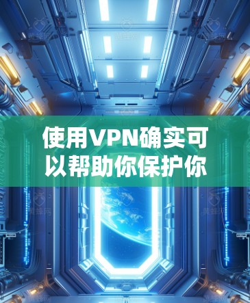 使用VPN确实可以帮助你保护你的数据和隐私，但选择和使用VPN需要谨慎。以下是一些步骤指南，帮助你更好地理解和使用VPN