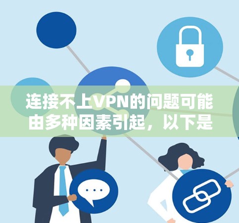 连接不上VPN的问题可能由多种因素引起，以下是一些建议，帮助你解决这个问题