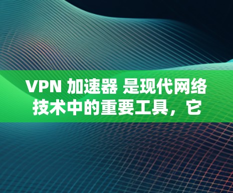 VPN 加速器 是现代网络技术中的重要工具，它们通过高速网络连接用户，显著提升了用户体验。以下是针对VPN 加速器 的详细解答