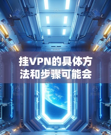 挂VPN的具体方法和步骤可能会因场景而异,以下是一般适用的步骤 挂VPN的具体方法和步骤可能会因场景而异,以下是一般适用的步骤