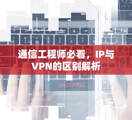 通信工程师必看,IP与VPN的区别解析 通信工程师必看,IP与VPN的区别解析