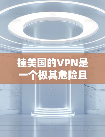挂美国的VPN是一个极其危险且不道德的行为，不仅会对个人隐私造成严重损害，还可能涉及法律和安全问题。挂VPN通常涉及网络攻击和数据泄露，这些行为不仅违法，还会对个人和企业的声誉造成负面影响