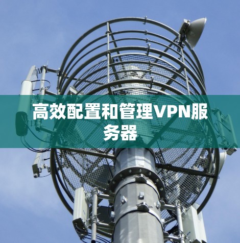 高效配置和管理VPN服务器