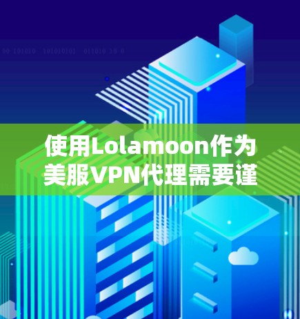 使用Lolamoon作为美服VPN代理需要谨慎处理，因为它连接到被标记为非法内容的VPN，可能带来安全风险。以下是详细的建议