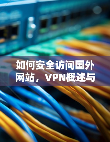 如何安全访问国外网站，VPN概述与实际应用
