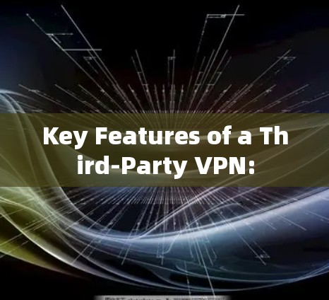 Key Features of a Third-Party VPN: