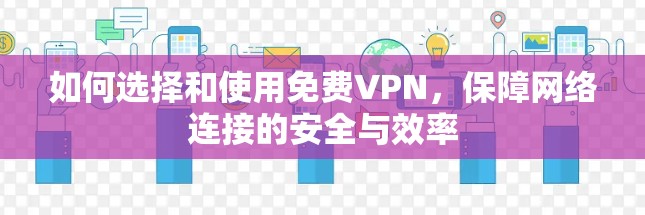 如何选择和使用免费VPN，保障网络连接的安全与效率