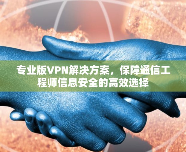 专业版VPN解决方案，保障通信工程师信息安全的高效选择