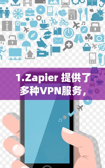 1.Zapier 提供了多种VPN服务，如Zapier VPN、Zapier Pro等，适合个人和企业用户