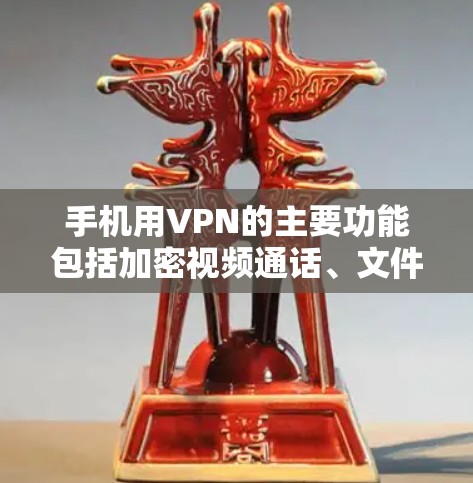 手机用VPN的主要功能包括加密视频通话、文件上传、支付与支付验证以及设备同步。以下是对这些功能的详细分析