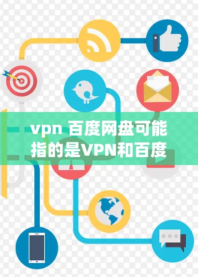 vpn 百度网盘可能指的是VPN和百度网盘这两个概念的结合。以下是一些关于这两个概念的详细信息
