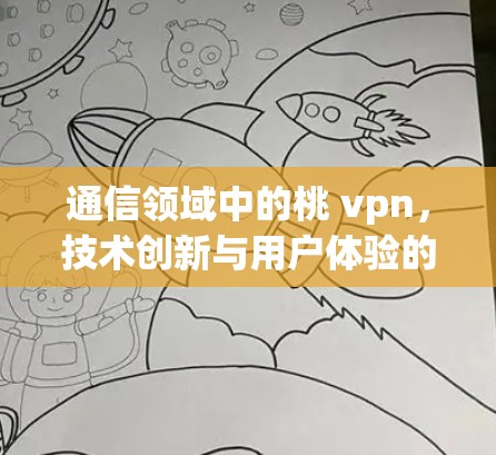 通信领域中的桃 vpn，技术创新与用户体验的结合
