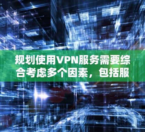 规划使用VPN服务需要综合考虑多个因素，包括服务器提供商的选择、账户管理、数据传输的安全性以及用户个人的隐私保护需求。以下是一些具体的规划建议
