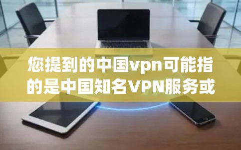 您提到的中国vpn可能指的是中国知名VPN服务或某个特定的公司/平台的注册信息。如果您指的是中国知名VPN服务，比如VLC、Netfilter等，我提供以下信息