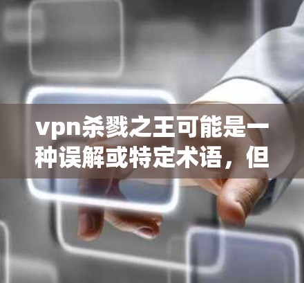 vpn杀戮之王可能是一种误解或特定术语，但通常情况下，这可能指的是以杀毒软件为主的VPN。以下是一些可能的解释和相关信息