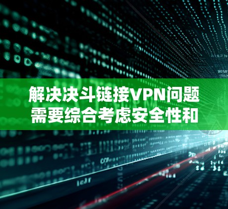 解决决斗链接VPN问题需要综合考虑安全性和操作的安全性。以下是逐步解决方案