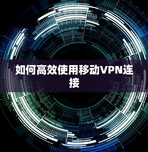 如何高效使用移动VPN连接