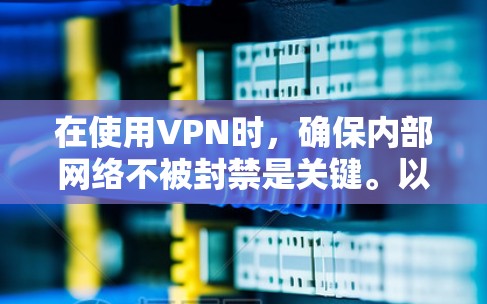 在使用VPN时，确保内部网络不被封禁是关键。以下是一些步骤和建议