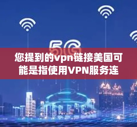 您提到的vpn链接美国可能是指使用VPN服务连接到美国的网络。VPN（Virtual Private Network，VPN）是一种技术，用于在没有物理连接的情况下，通过互联网实现数据传输
