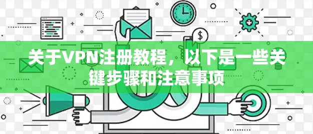 关于VPN注册教程，以下是一些关键步骤和注意事项