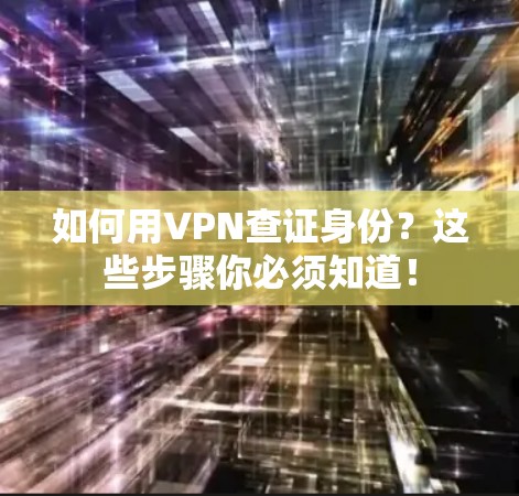 如何用VPN查证身份？这些步骤你必须知道！