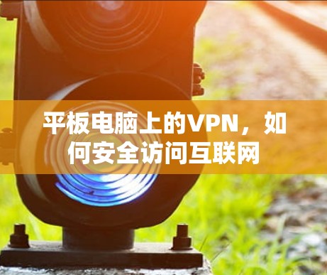 平板电脑上的VPN，如何安全访问互联网