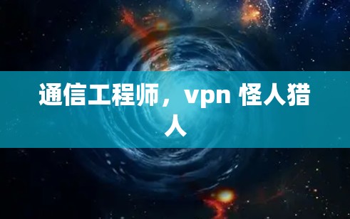 通信工程师，vpn 怪人猎人