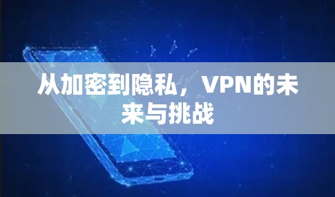 从加密到隐私，VPN的未来与挑战