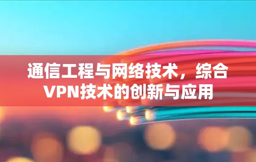 通信工程与网络技术，综合VPN技术的创新与应用