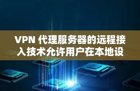 VPN 代理服务器的远程接入技术允许用户在本地设备上连接到 VPN 客户端，然后通过 VPN 转换到远程服务器。以下是对该技术的详细说明