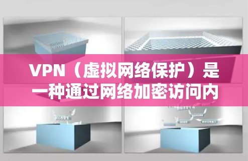 VPN（虚拟网络保护）是一种通过网络加密访问内容的保护方式，常用于在不在线的情况下访问不在线的网站、视频、文件等。以下是关于 VPN 的详细总结