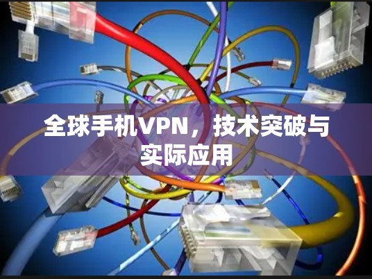 全球手机VPN，技术突破与实际应用