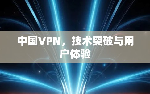 中国VPN，技术突破与用户体验