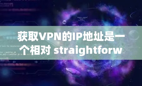 获取VPN的IP地址是一个相对 straightforward 的过程,以下是一些步骤指南 获取VPN的IP地址是一个相对 straightforward 的过程,以下是一些步骤指南
