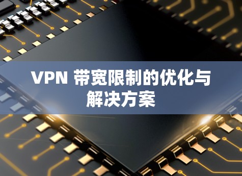 VPN 带宽限制的优化与解决方案