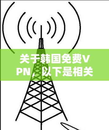 关于韩国免费VPN，以下是相关信息的总结