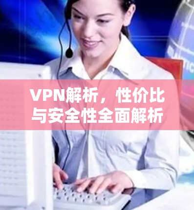 VPN解析，性价比与安全性全面解析