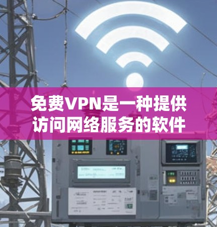 免费VPN是一种提供访问网络服务的软件或服务，用户无需支付费用即可在线观看内容。以下是关于免费VPN的详细信息