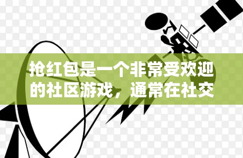 抢红包是一个非常受欢迎的社区游戏，通常在社交媒体、视频通话或线下聚会中进行。以下是关于抢红包的一些基本信息和常见规则
