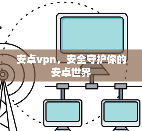 安卓vpn，安全守护你的安卓世界
