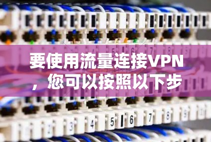 要使用流量连接VPN,您可以按照以下步骤操作 要使用流量连接VPN,您可以按照以下步骤操作