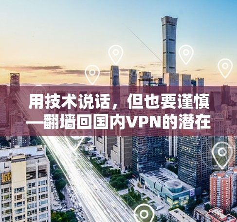 用技术说话，但也要谨慎—<strong>翻墙</strong>回国内VPN的潜在风险