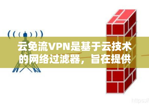 云免流VPN是基于云技术的网络过滤器，旨在提供更灵活和强大的网络保护功能。以下是对云免流VPN的详细分析
