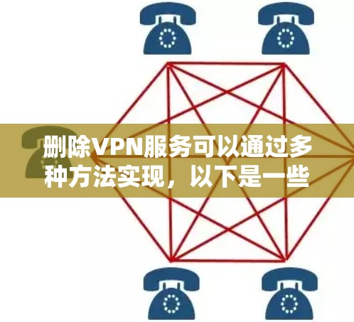 删除VPN服务可以通过多种方法实现，以下是一些常见且有效的步骤，适用于大多数用户