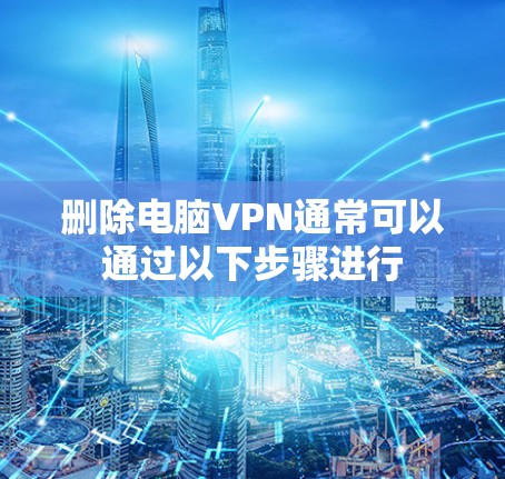 删除电脑VPN通常可以通过以下步骤进行