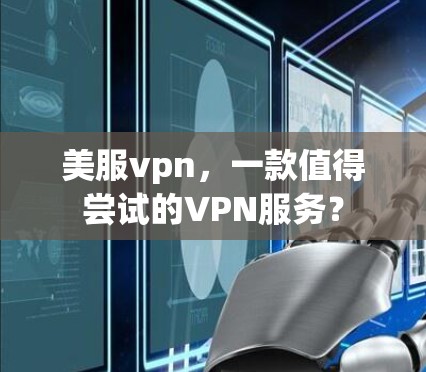 美服vpn，一款值得尝试的VPN服务？