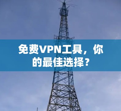 免费VPN工具，你的最佳选择？