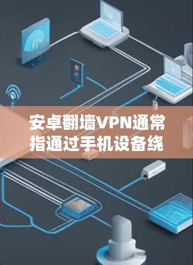 安卓翻墙VPN通常指通过手机设备绕过物理墙，访问网络资源的技术手段。以下是一些可能的原因和解决方案