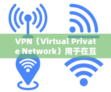 VPN（Virtual Private Network）用于在互联网上进行加密通信，以保护数据的安全性。以下是关于如何在安卓手机设备上使用VPN的详细介绍